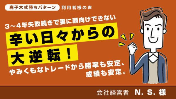 3～4年失敗続きで妻に顔向けできない辛い日々からの大転換！やみくもなトレードから勝率も安定、成績も安定。