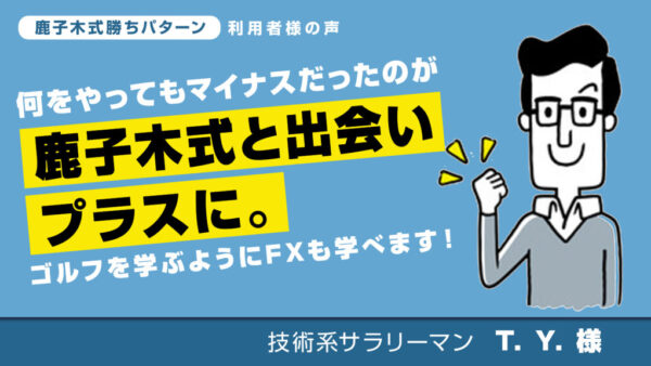 何をやってもマイナスだったのが鹿子木式と出会ってプラスに。 ゴルフを学ぶようにFXも学べます！